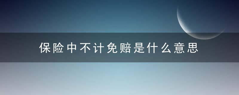 保险中不计免赔是什么意思 保险中不计免赔解释